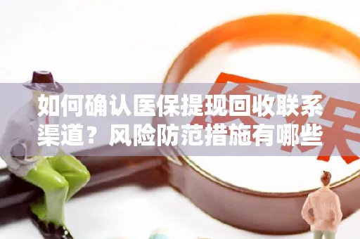 如何确认医保提现回收联系渠道？风险防范措施有哪些？